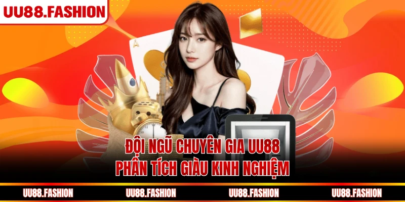 Đội ngũ chuyên gia UU88  phân tích giàu kinh nghiệm