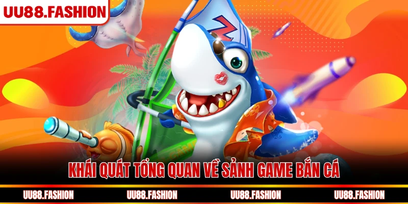 Khái quát tổng quan về sảnh game bắn cá