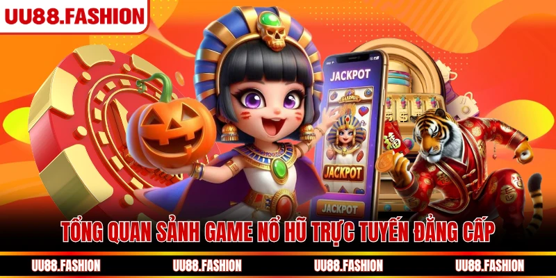 Tổng quan sảnh game nổ hũ trực tuyến đẳng cấp